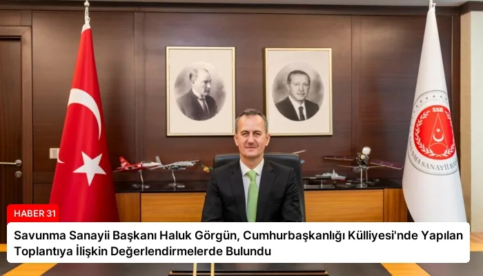 Savunma Sanayii Başkanı Haluk Görgün, Cumhurbaşkanlığı Külliyesi’nde Yapılan Toplantıya İlişkin Değerlendirmelerde Bulundu