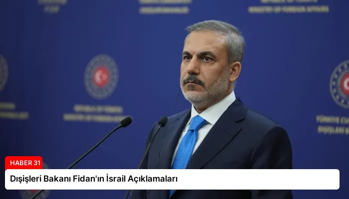 Dışişleri Bakanı Fidan’ın İsrail Açıklamaları