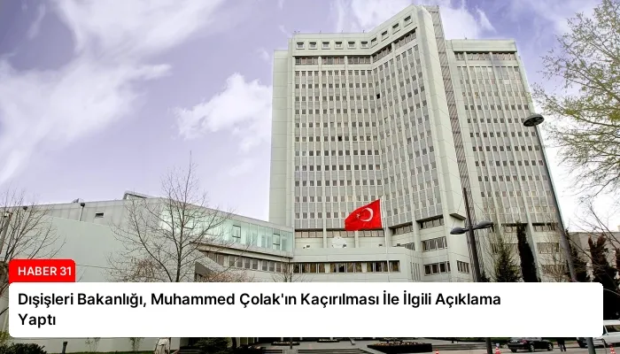 Dışişleri Bakanlığı, Muhammed Çolak’ın Kaçırılması İle İlgili Açıklama Yaptı