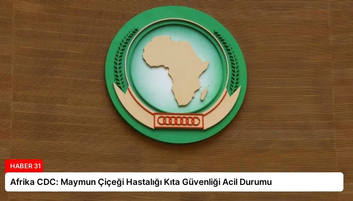 Afrika CDC: Maymun Çiçeği Hastalığı Kıta Güvenliği Acil Durumu