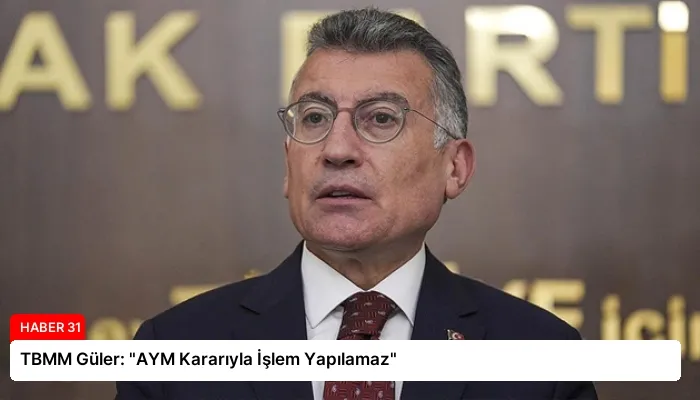 TBMM Güler: “AYM Kararıyla İşlem Yapılamaz”