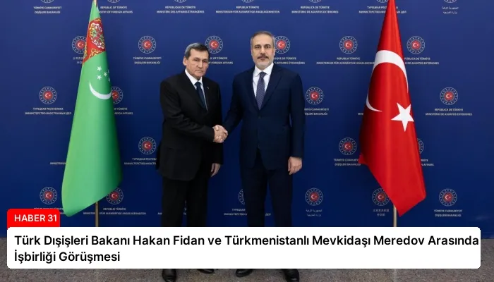 Türk Dışişleri Bakanı Hakan Fidan ve Türkmenistanlı Mevkidaşı Meredov Arasında İşbirliği Görüşmesi
