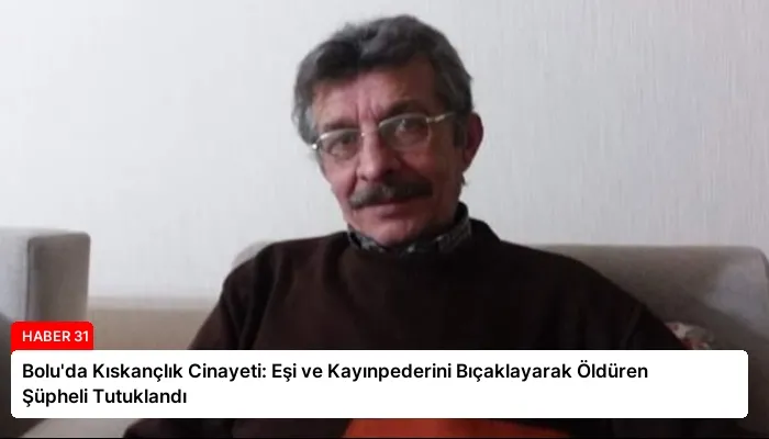 Bolu’da Kıskançlık Cinayeti: Eşi ve Kayınpederini Bıçaklayarak Öldüren Şüpheli Tutuklandı