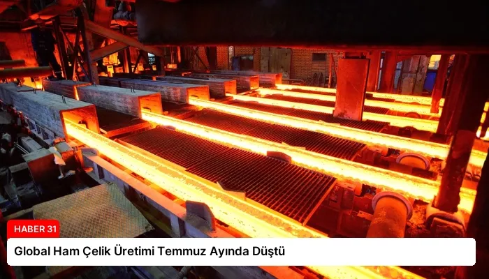 Global Ham Çelik Üretimi Temmuz Ayında Düştü