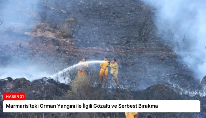 Marmaris’teki Orman Yangını ile İlgili Gözaltı ve Serbest Bırakma