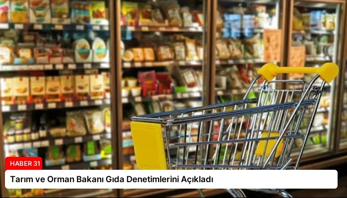 Tarım ve Orman Bakanı Gıda Denetimlerini Açıkladı