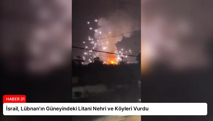 İsrail, Lübnan’ın Güneyindeki Litani Nehri ve Köyleri Vurdu