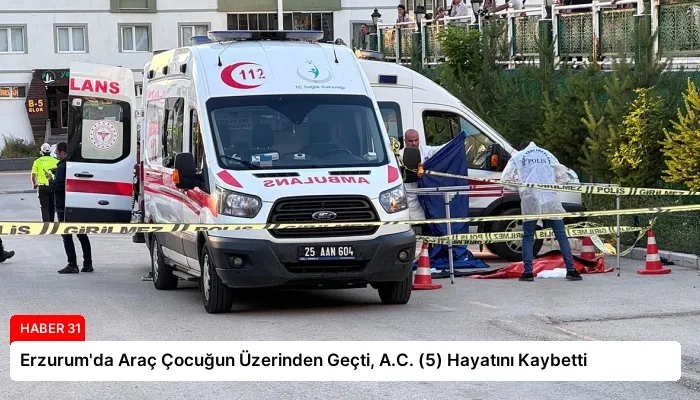 Erzurum’da Araç Çocuğun Üzerinden Geçti, A.C. (5) Hayatını Kaybetti