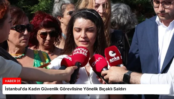 İstanbul’da Kadın Güvenlik Görevlisine Yönelik Bıçaklı Saldırı