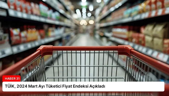 TÜİK, 2024 Mart Ayı Tüketici Fiyat Endeksi Açıkladı