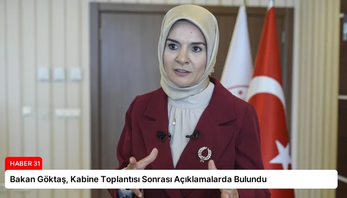 Bakan Göktaş, Kabine Toplantısı Sonrası Açıklamalarda Bulundu