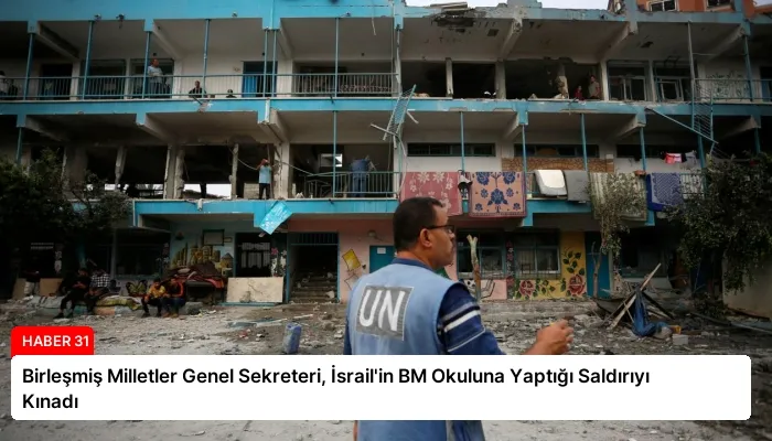 Birleşmiş Milletler Genel Sekreteri, İsrail’in BM Okuluna Yaptığı Saldırıyı Kınadı