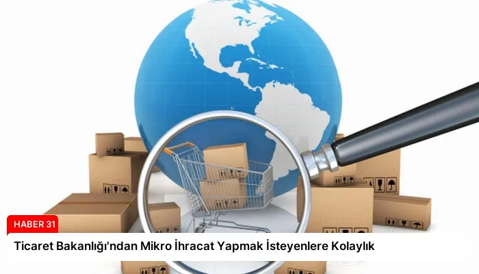 Ticaret Bakanlığı’ndan Mikro İhracat Yapmak İsteyenlere Kolaylık