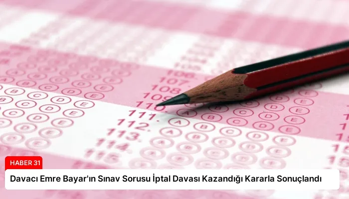 Davacı Emre Bayar’ın Sınav Sorusu İptal Davası Kazandığı Kararla Sonuçlandı