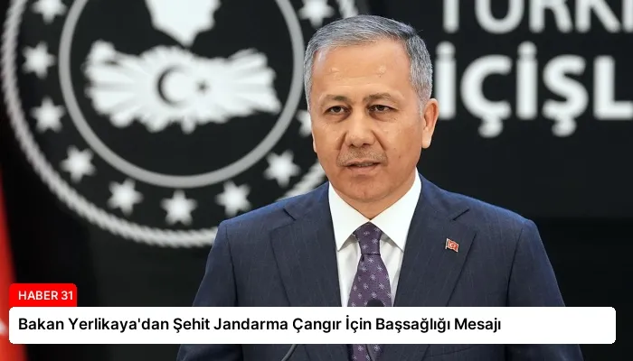 Bakan Yerlikaya’dan Şehit Jandarma Çangır İçin Başsağlığı Mesajı