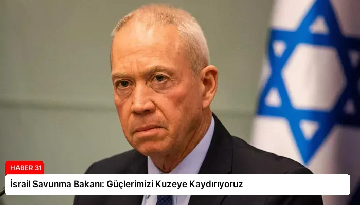 İsrail Savunma Bakanı: Güçlerimizi Kuzeye Kaydırıyoruz