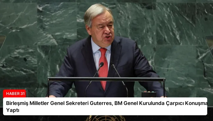 Birleşmiş Milletler Genel Sekreteri Guterres, BM Genel Kurulunda Çarpıcı Konuşma Yaptı