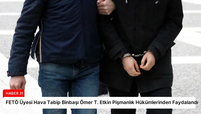 FETÖ Üyesi Hava Tabip Binbaşı Ömer T. Etkin Pişmanlık Hükümlerinden Faydalandı