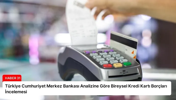 Türkiye Cumhuriyet Merkez Bankası Analizine Göre Bireysel Kredi Kartı Borçları İncelemesi