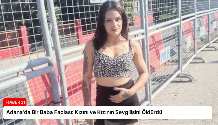 Adana’da Bir Baba Faciası: Kızını ve Kızının Sevgilisini Öldürdü