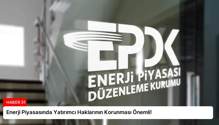 Enerji Piyasasında Yatırımcı Haklarının Korunması Önemli!