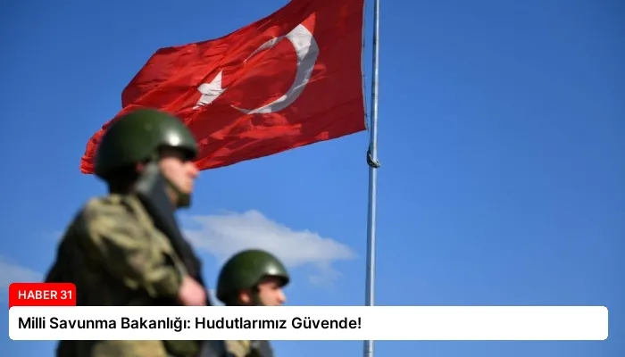 Milli Savunma Bakanlığı: Hudutlarımız Güvende!