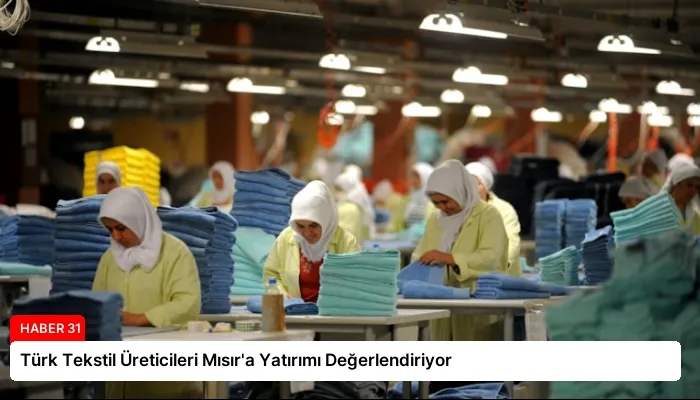 Türk Tekstil Üreticileri Mısır’a Yatırımı Değerlendiriyor