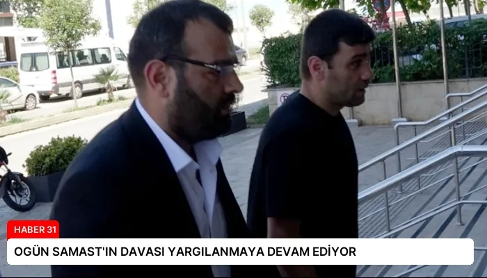 OGÜN SAMAST’IN DAVASI YARGILANMAYA DEVAM EDİYOR