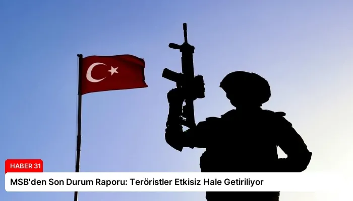 MSB’den Son Durum Raporu: Teröristler Etkisiz Hale Getiriliyor