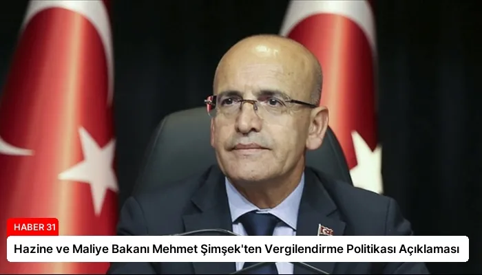 Hazine ve Maliye Bakanı Mehmet Şimşek’ten Vergilendirme Politikası Açıklaması