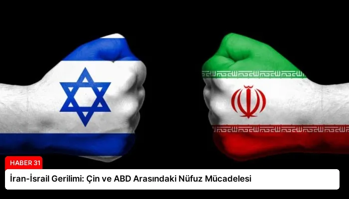 İran-İsrail Gerilimi: Çin ve ABD Arasındaki Nüfuz Mücadelesi