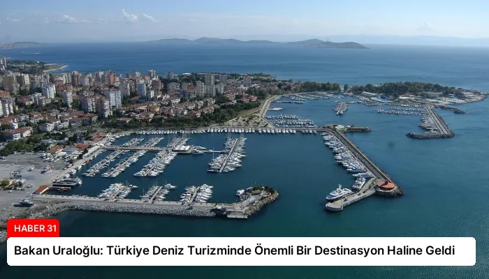 Bakan Uraloğlu: Türkiye Deniz Turizminde Önemli Bir Destinasyon Haline Geldi