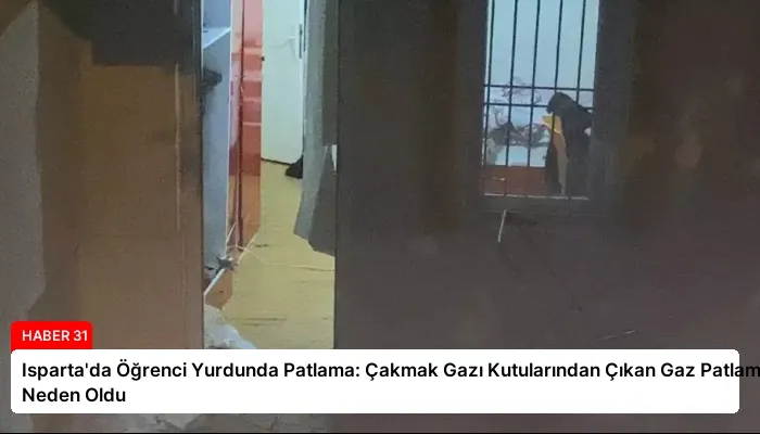 Isparta’da Öğrenci Yurdunda Patlama: Çakmak Gazı Kutularından Çıkan Gaz Patlamaya Neden Oldu