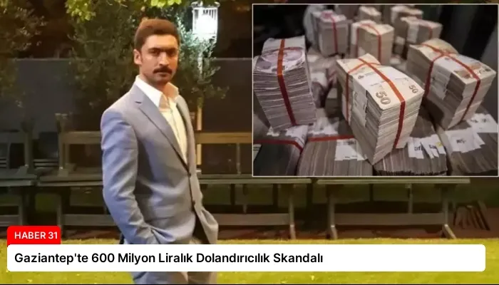 Gaziantep’te 600 Milyon Liralık Dolandırıcılık Skandalı