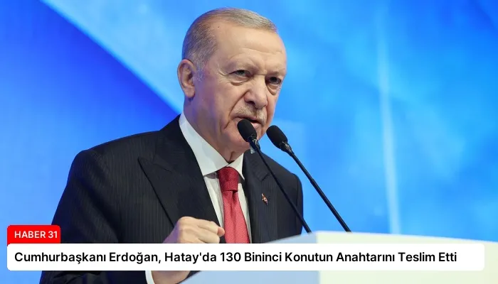 Cumhurbaşkanı Erdoğan, Hatay’da 130 Bininci Konutun Anahtarını Teslim Etti