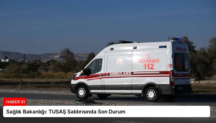 Sağlık Bakanlığı: TUSAŞ Saldırısında Son Durum