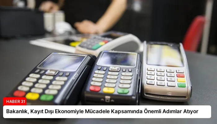 Bakanlık, Kayıt Dışı Ekonomiyle Mücadele Kapsamında Önemli Adımlar Atıyor