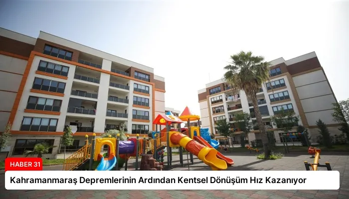 Kahramanmaraş Depremlerinin Ardından Kentsel Dönüşüm Hız Kazanıyor