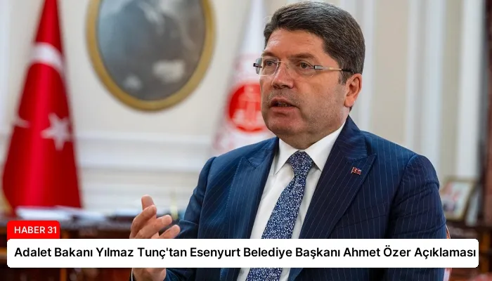 Adalet Bakanı Yılmaz Tunç’tan Esenyurt Belediye Başkanı Ahmet Özer Açıklaması