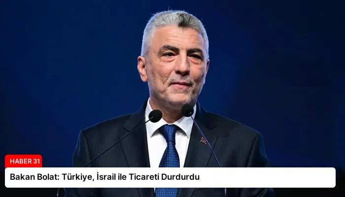 Bakan Bolat: Türkiye, İsrail ile Ticareti Durdurdu