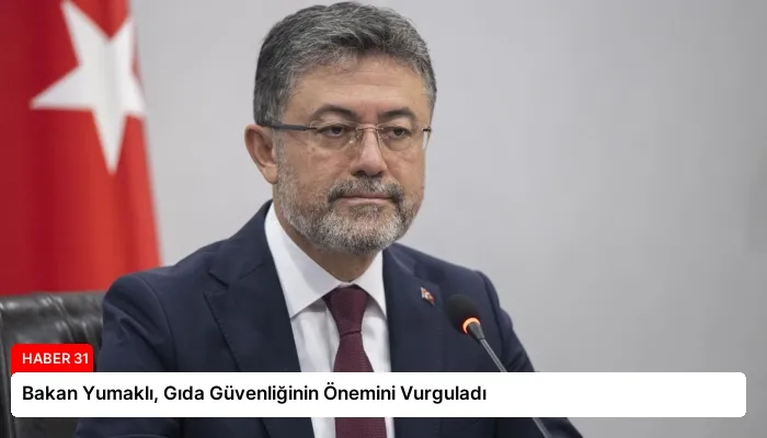 Bakan Yumaklı, Gıda Güvenliğinin Önemini Vurguladı