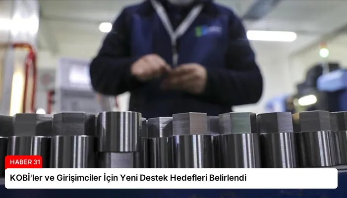 KOBİ’ler ve Girişimciler İçin Yeni Destek Hedefleri Belirlendi