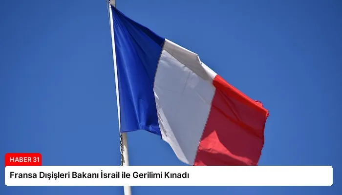 Fransa Dışişleri Bakanı İsrail ile Gerilimi Kınadı
