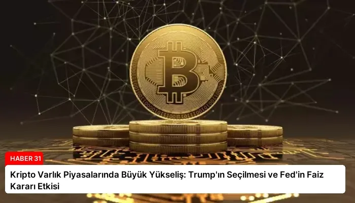 Kripto Varlık Piyasalarında Büyük Yükseliş: Trump’ın Seçilmesi ve Fed’in Faiz Kararı Etkisi