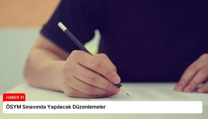 ÖSYM Sınavında Yapılacak Düzenlemeler