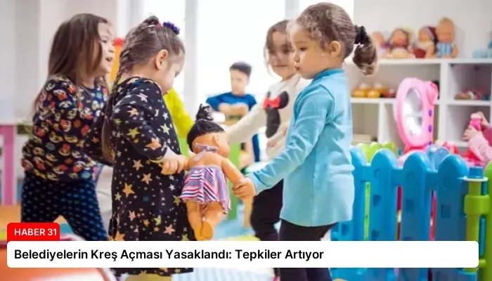 Belediyelerin Kreş Açması Yasaklandı: Tepkiler Artıyor
