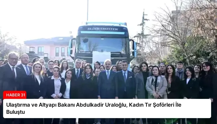 Ulaştırma ve Altyapı Bakanı Abdulkadir Uraloğlu, Kadın Tır Şoförleri İle Buluştu