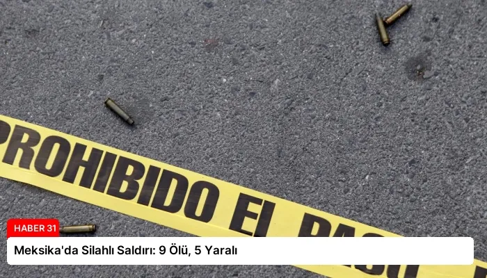 Meksika’da Silahlı Saldırı: 9 Ölü, 5 Yaralı