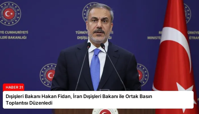 Dışişleri Bakanı Hakan Fidan, İran Dışişleri Bakanı ile Ortak Basın Toplantısı Düzenledi