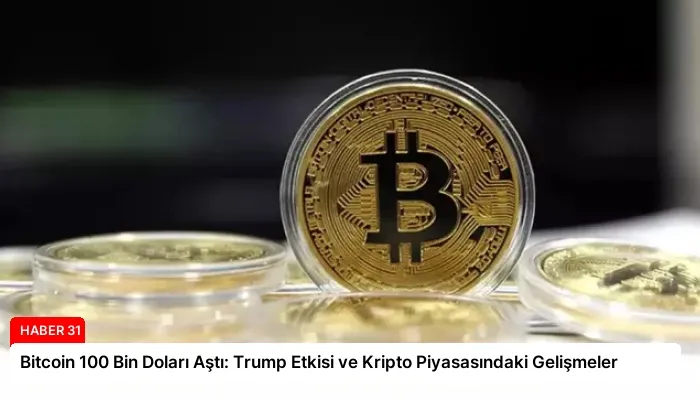 Bitcoin 100 Bin Doları Aştı: Trump Etkisi ve Kripto Piyasasındaki Gelişmeler